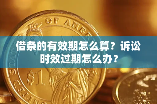 济南借条的有效期怎么算？诉讼时效过期怎么办？