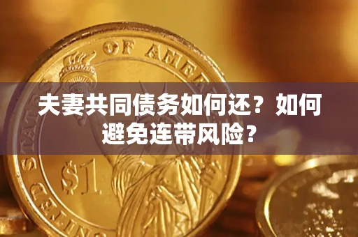 济南夫妻共同债务如何还？如何避免连带风险？