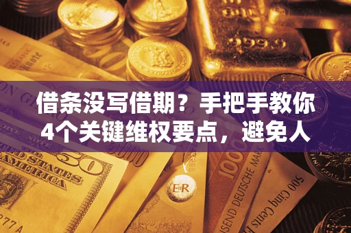 济南借条没写借期？手把手教你4个关键维权要点，避免人财两空