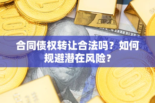 济南合同债权转让合法吗？如何规避潜在风险？