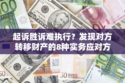 济南起诉胜诉难执行？发现对方转移财产的8种实务应对方案