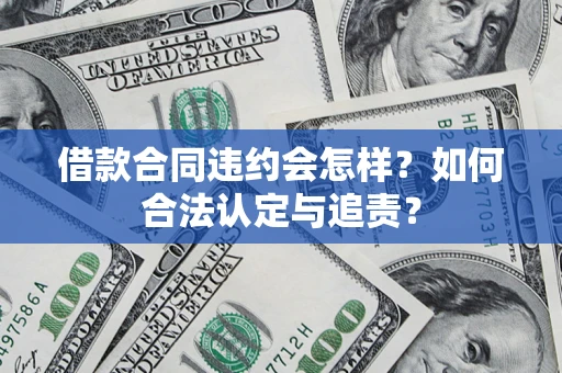 济南借款合同违约会怎样？如何合法认定与追责？