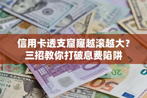 济南信用卡透支窟窿越滚越大？三招教你打破息费陷阱