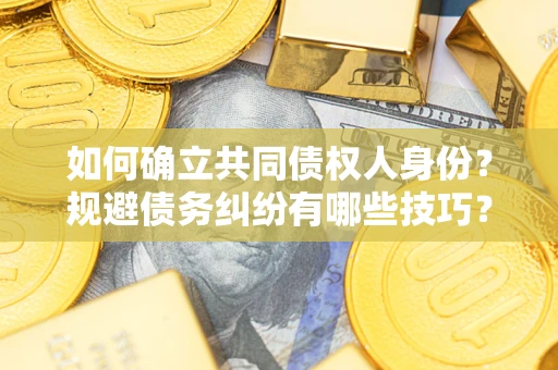 济南如何确立共同债权人身份？规避债务纠纷有哪些技巧？