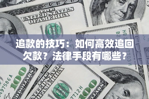济南追款的技巧：如何高效追回欠款？法律手段有哪些？