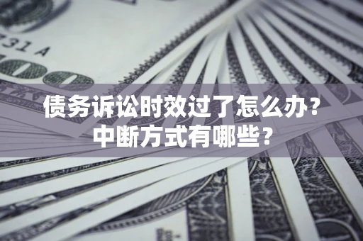 济南债务诉讼时效过了怎么办？中断方式有哪些？