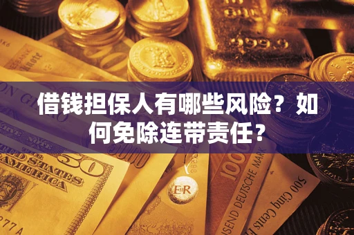 济南借钱担保人有哪些风险？如何免除连带责任？