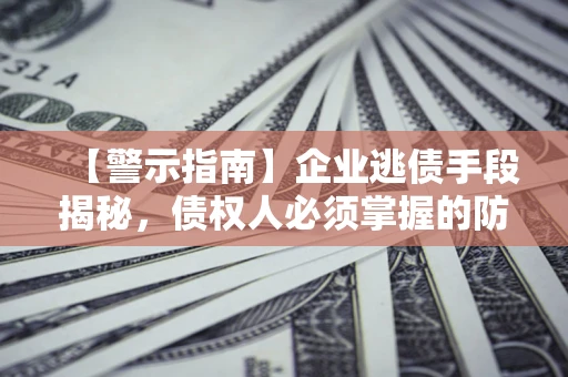济南【警示指南】企业逃债手段揭秘，债权人必须掌握的防坑宝典