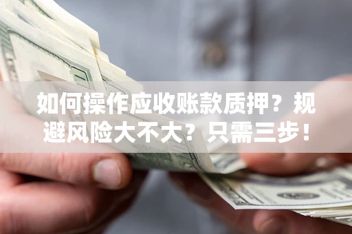 济南如何操作应收账款质押？规避风险大不大？只需三步！
