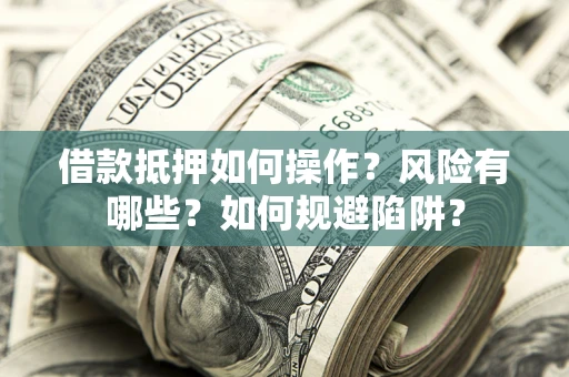 济南借款抵押如何操作?风险有哪些?如何规避陷阱? 济南借款抵押如何操作?风险有哪些?如何规避陷阱?