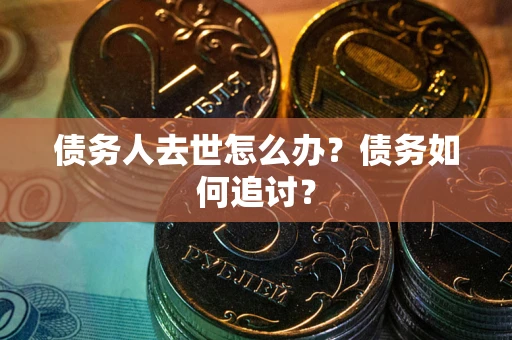 济南债务人去世怎么办？债务如何追讨？