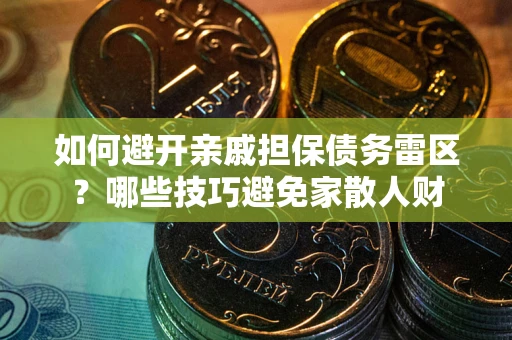济南如何避开亲戚担保债务雷区？哪些技巧避免家散人财