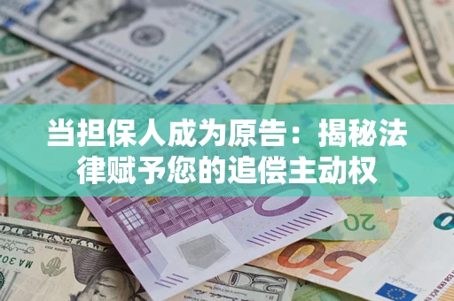 济南当担保人成为原告：揭秘法律赋予您的追偿主动权