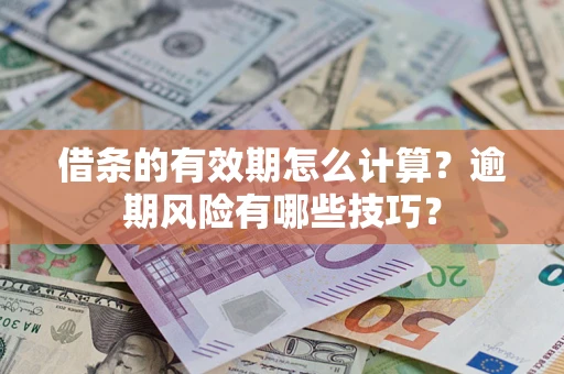 济南借条的有效期怎么计算？逾期风险有哪些技巧？