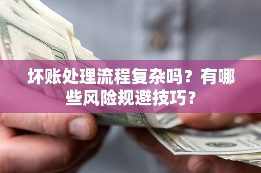 济南坏账处理流程复杂吗？有哪些风险规避技巧？