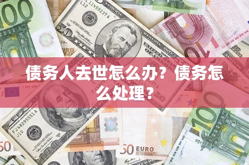 济南债务人去世怎么办？债务怎么处理？