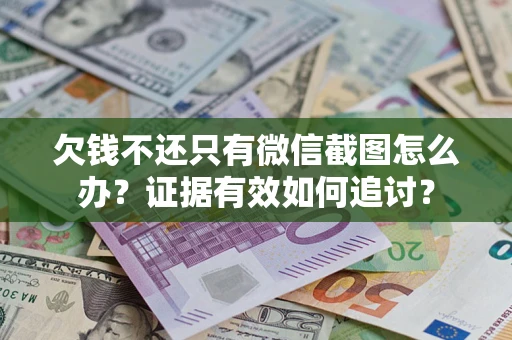 济南欠钱不还只有微信截图怎么办？证据有效如何追讨？