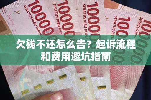济南欠钱不还怎么告?起诉流程和费用避坑指南 济南欠钱不还怎么告?起诉流程和费用避坑指南