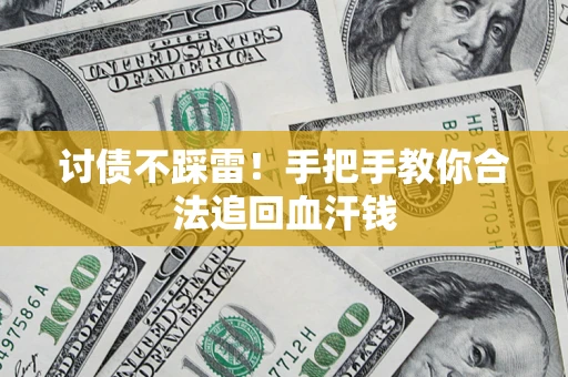 济南讨债不踩雷！手把手教你合法追回血汗钱