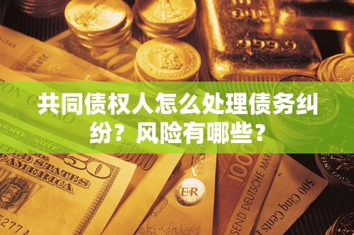济南共同债权人怎么处理债务纠纷？风险有哪些？