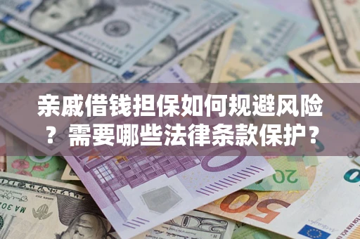 济南亲戚借钱担保如何规避风险？需要哪些法律条款保护？