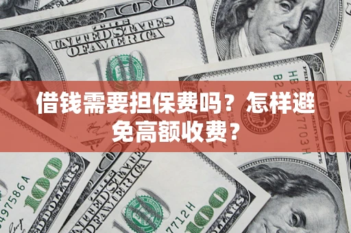济南借钱需要担保费吗？怎样避免高额收费？