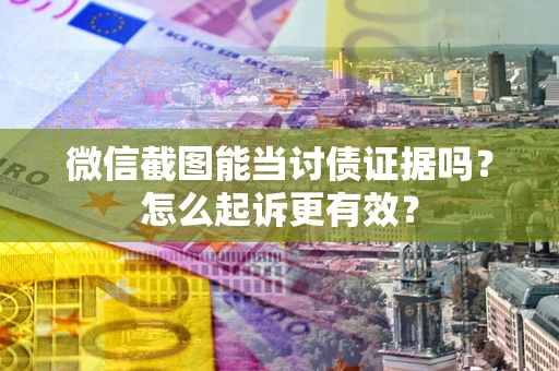 济南微信截图能当讨债证据吗？怎么起诉更有效？