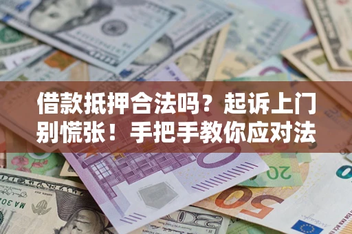 济南借款抵押合法吗？起诉上门别慌张！手把手教你应对法律程序
