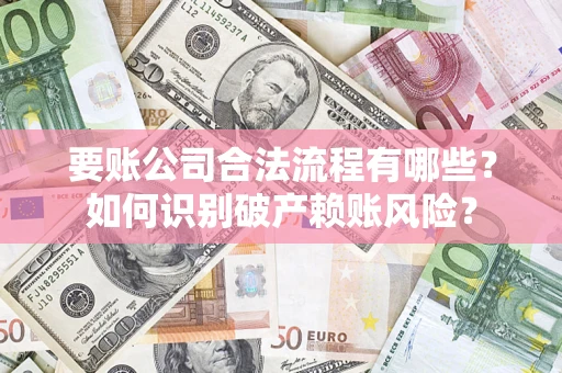 济南要账公司合法流程有哪些？如何识别破产赖账风险？