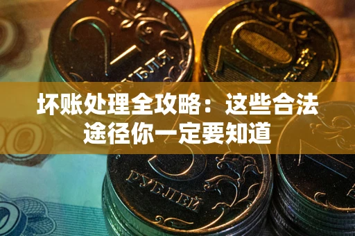 济南坏账处理全攻略：这些合法途径你一定要知道