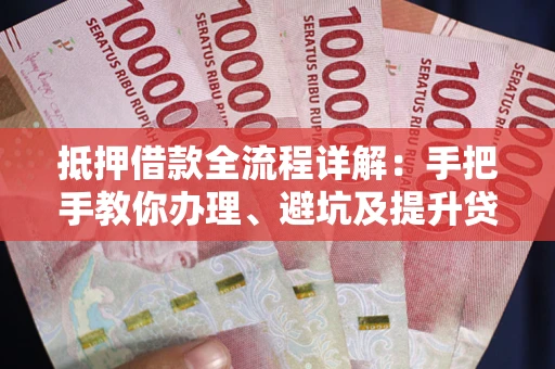 济南抵押借款全流程详解：手把手教你办理、避坑及提升贷款额度