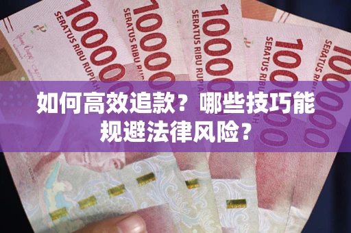 济南如何高效追款？哪些技巧能规避法律风险？
