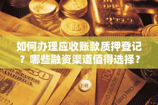济南如何办理应收账款质押登记？哪些融资渠道值得选择？