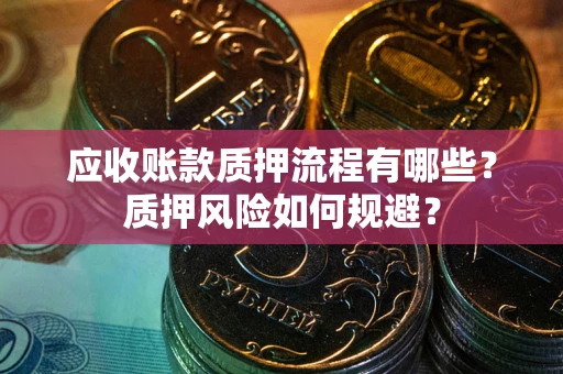 济南应收账款质押流程有哪些？质押风险如何规避？