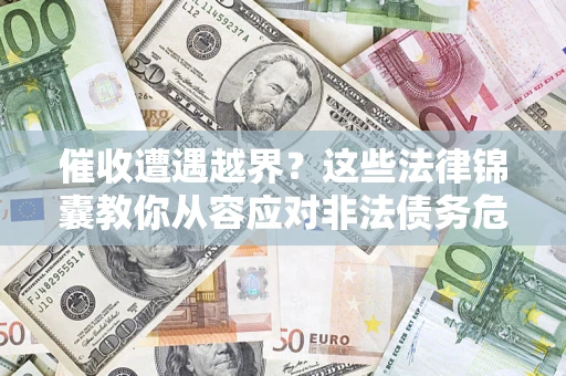 济南催收遭遇越界？这些法律锦囊教你从容应对非法债务危机
