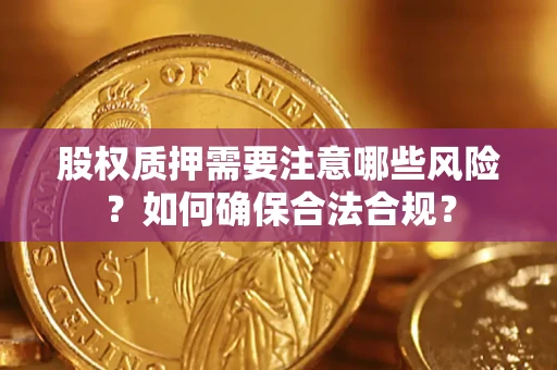 济南股权质押需要注意哪些风险？如何确保合法合规？