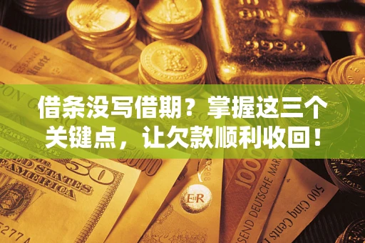 济南借条没写借期？掌握这三个关键点，让欠款顺利收回！