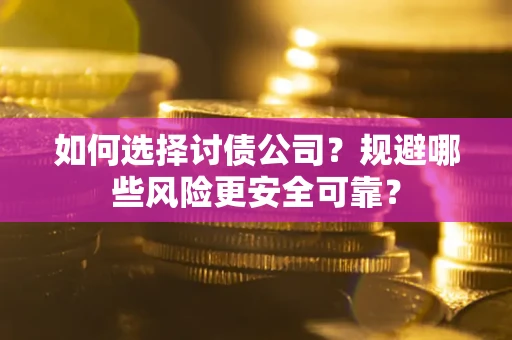 济南如何选择讨债公司？规避哪些风险更安全可靠？