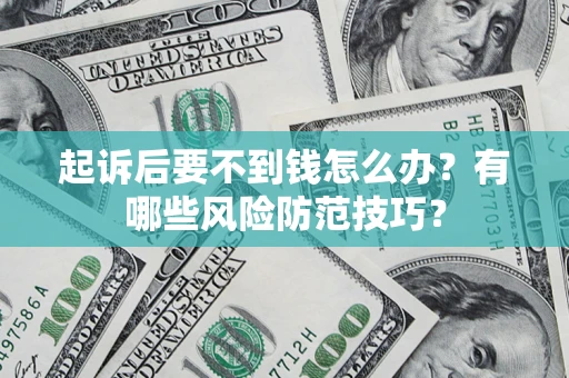 济南起诉后要不到钱怎么办？有哪些风险防范技巧？