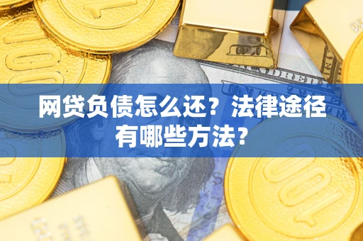 济南网贷负债怎么还？法律途径有哪些方法？