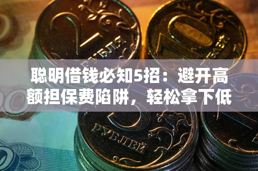 济南聪明借钱必知5招：避开高额担保费陷阱，轻松拿下低息贷款