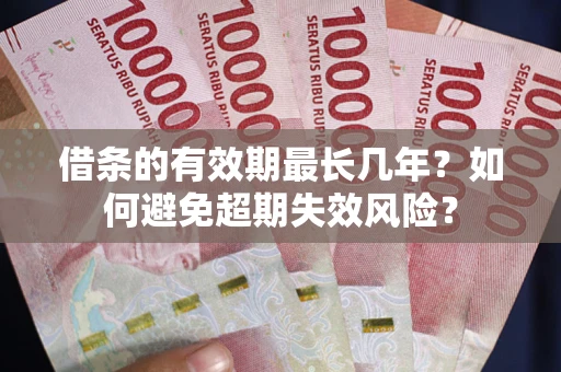 济南借条的有效期最长几年？如何避免超期失效风险？