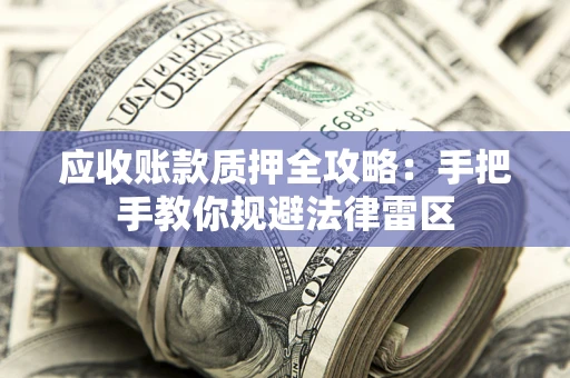 济南应收账款质押全攻略：手把手教你规避法律雷区
