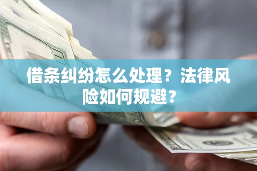 济南借条纠纷怎么处理？法律风险如何规避？