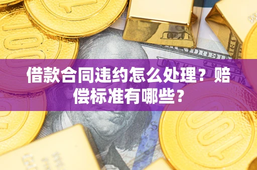 济南借款合同违约怎么处理？赔偿标准有哪些？
