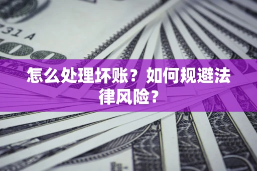 济南怎么处理坏账？如何规避法律风险？
