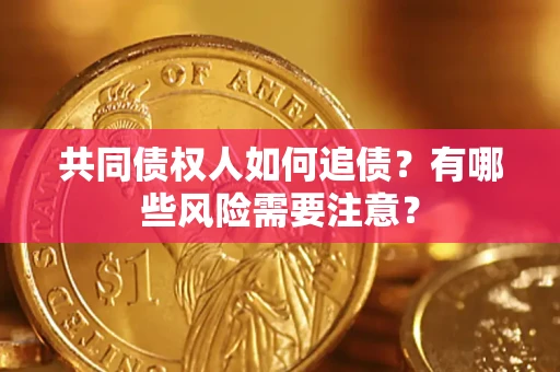 济南共同债权人如何追债？有哪些风险需要注意？