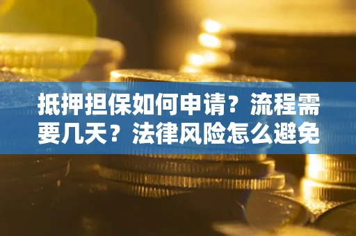 济南抵押担保如何申请？流程需要几天？法律风险怎么避免？避坑指南