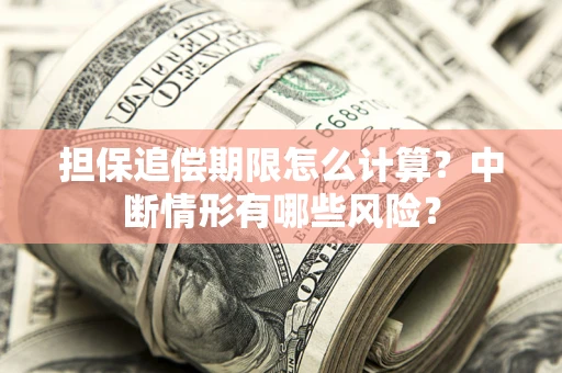 济南担保追偿期限怎么计算？中断情形有哪些风险？