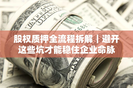 济南股权质押全流程拆解｜避开这些坑才能稳住企业命脉